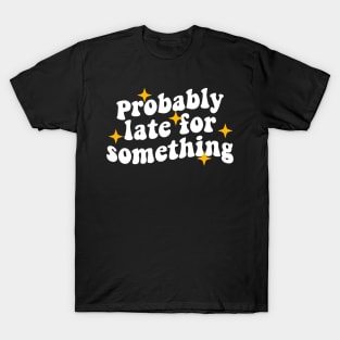 probably late for something funny T-Shirt